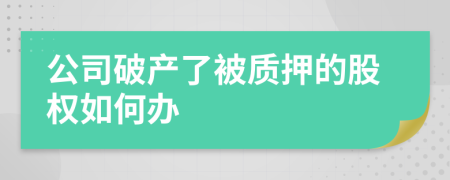 公司破产了被质押的股权如何办