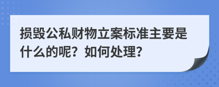 损毁公私财物立案标准主要是什么的呢？如何处理？