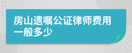 房山遗嘱公证律师费用一般多少