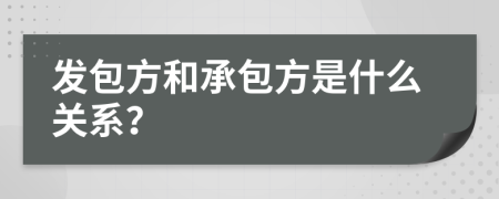 发包方和承包方是什么关系？