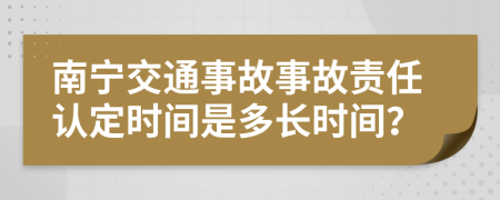 南宁交通事故事故责任认定时间是多长时间？