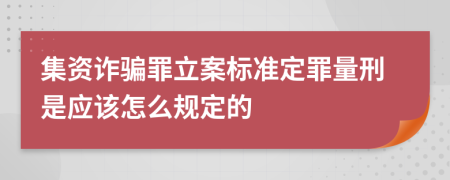 集资诈骗罪立案标准定罪量刑是应该怎么规定的