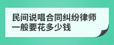 民间说唱合同纠纷律师一般要花多少钱