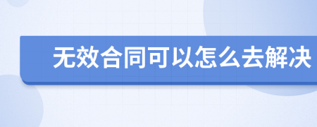 无效合同可以怎么去解决