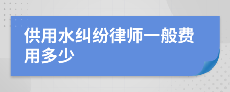 供用水纠纷律师一般费用多少