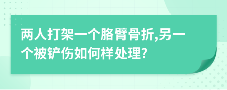 两人打架一个胳臂骨折,另一个被铲伤如何样处理?