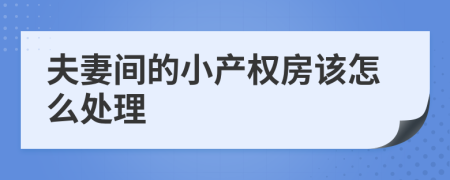 夫妻间的小产权房该怎么处理