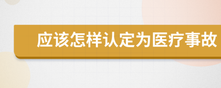 应该怎样认定为医疗事故