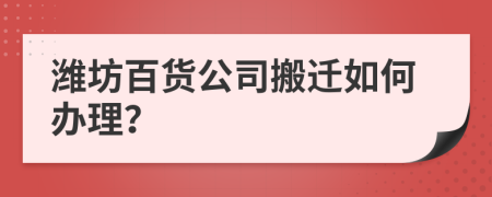 潍坊百货公司搬迁如何办理？