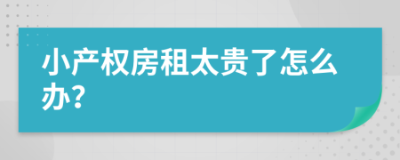 小产权房租太贵了怎么办？