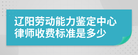 辽阳劳动能力鉴定中心律师收费标准是多少