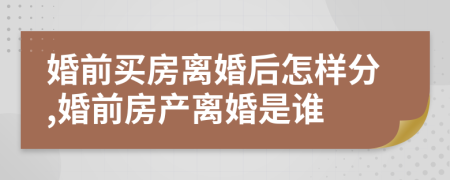 婚前买房离婚后怎样分,婚前房产离婚是谁