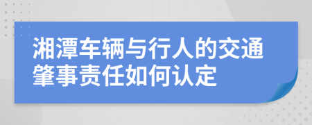 湘潭车辆与行人的交通肇事责任如何认定