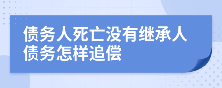 债务人死亡没有继承人债务怎样追偿