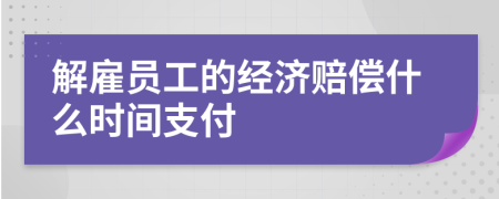 解雇员工的经济赔偿什么时间支付