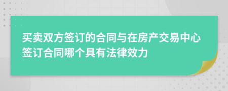 买卖双方签订的合同与在房产交易中心签订合同哪个具有法律效力