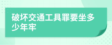 破坏交通工具罪要坐多少年牢