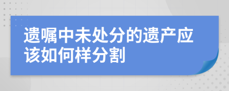 遗嘱中未处分的遗产应该如何样分割