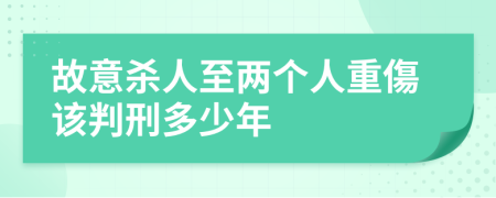 故意杀人至两个人重傷该判刑多少年