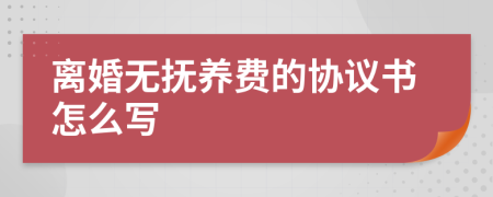 离婚无抚养费的协议书怎么写
