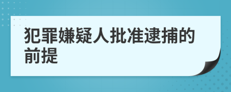 犯罪嫌疑人批准逮捕的前提