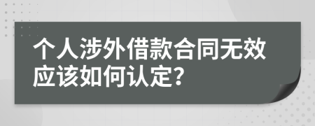 个人涉外借款合同无效应该如何认定？