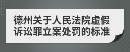 德州关于人民法院虚假诉讼罪立案处罚的标准