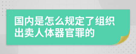 国内是怎么规定了组织出卖人体器官罪的