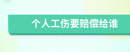 个人工伤要赔偿给谁