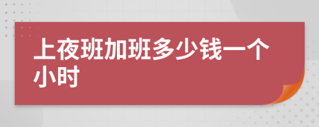 上夜班加班多少钱一个小时