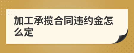 加工承揽合同违约金怎么定