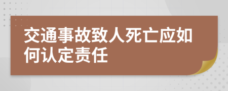 交通事故致人死亡应如何认定责任