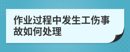 作业过程中发生工伤事故如何处理