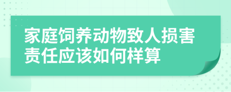 家庭饲养动物致人损害责任应该如何样算