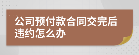公司预付款合同交完后违约怎么办