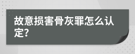 故意损害骨灰罪怎么认定？