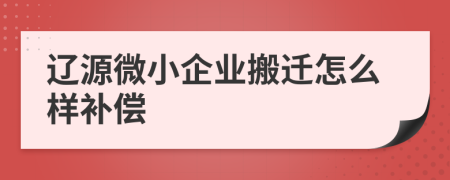 辽源微小企业搬迁怎么样补偿