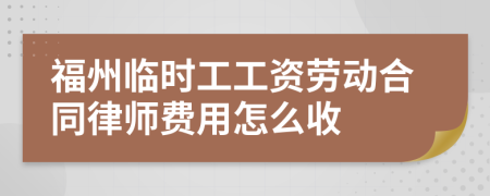 福州临时工工资劳动合同律师费用怎么收