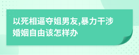 以死相逼夺姐男友,暴力干涉婚姻自由该怎样办