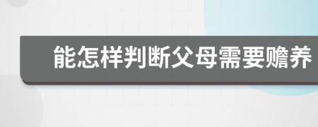 能怎样判断父母需要赡养