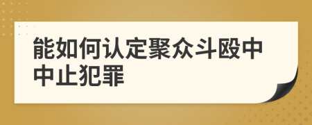 能如何认定聚众斗殴中中止犯罪