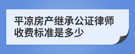 平凉房产继承公证律师收费标准是多少