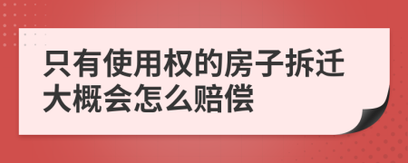 只有使用权的房子拆迁大概会怎么赔偿