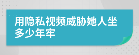 用隐私视频威胁她人坐多少年牢