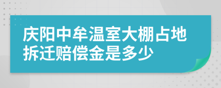 庆阳中牟温室大棚占地拆迁赔偿金是多少