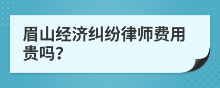 眉山经济纠纷律师费用贵吗？