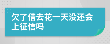 欠了借去花一天没还会上征信吗