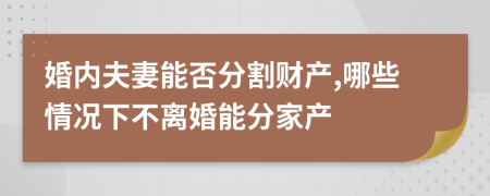 婚内夫妻能否分割财产,哪些情况下不离婚能分家产