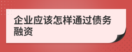 企业应该怎样通过债务融资