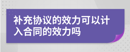 补充协议的效力可以计入合同的效力吗